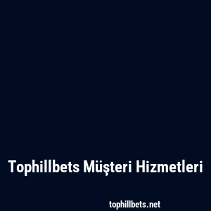 Tophillbets Müşteri Hizmetleri